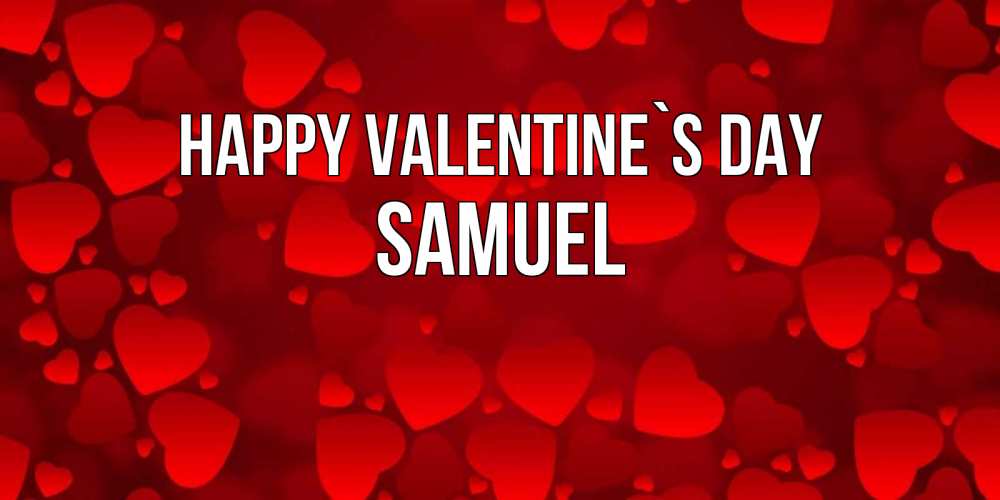 Greetings card с именем, Samuel Happy Valentine`s Day новые бесплатные открытки на 14 февраля, день всех влюбленных Greetings with text for free download 